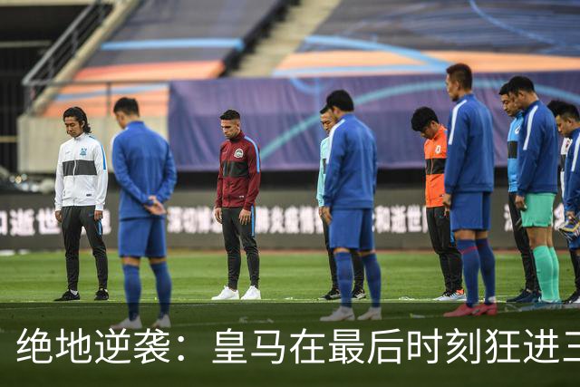 绝地逆袭：皇马在最后时刻狂进三球，4比3反转战胜罗马